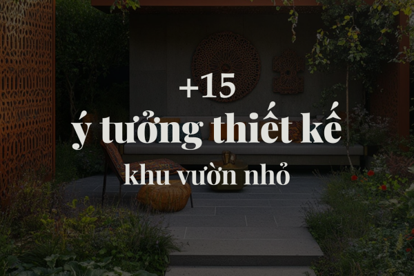 15 ý tưởng thiết kế khu vườn nhỏ