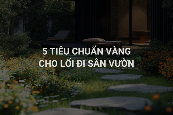 5 Tiêu Chuẩn Vàng Cho Lối Đi Sân Vườn