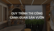 Quy Trình Thi Công Cảnh Quan Sân Vườn