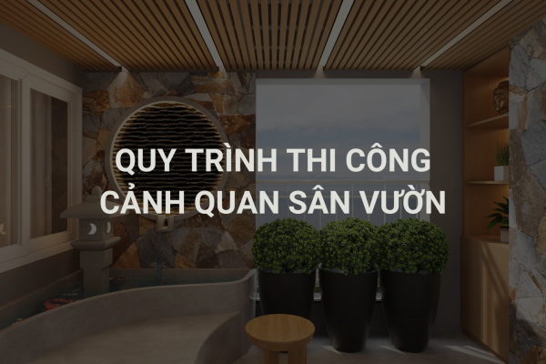 Quy Trình Thi Công Cảnh Quan Sân Vườn