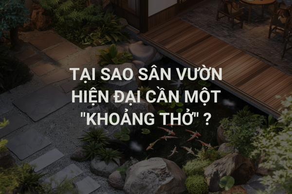 Tại sao sân vườn hiện đại cần một “Khoảng thở” để trở nên sang trọng?