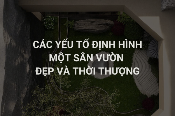 Các Yếu Tố Định Hình Một Sân Vườn Đẹp Và Thời Thượng