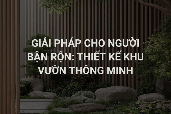 Giải Pháp Cho Người Bận Rộn: Thiết Kế Khu Vườn Thông Minh