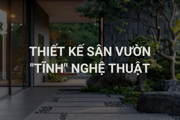 Thiết Kế Sân Vườn “Tĩnh” Nghệ Thuật