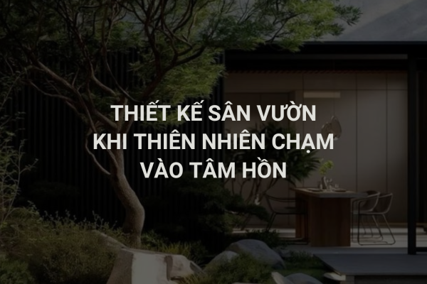 Thiết Kế Sân Vườn Khi Chạm Vào Tâm Hồn