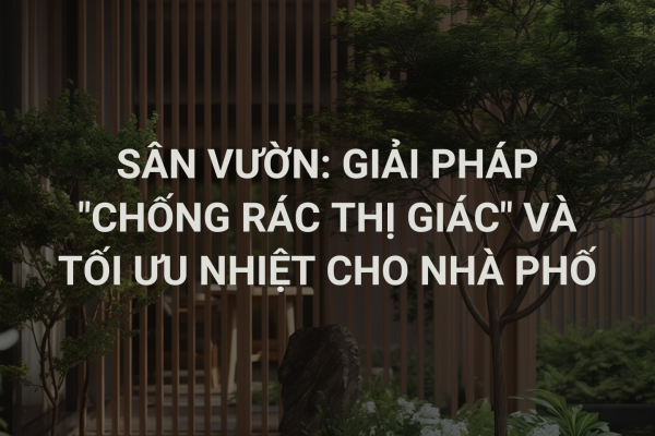 Giải Pháp “Chống Rác Thị Giác” Và Tối Ưu Nhiệt Cho Nhà Phố