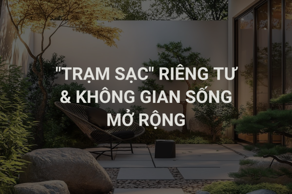 Vườn Sau: “Trạm Sạc” Riêng Tư & Không Gian Sống Mở Rộng